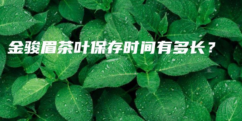 金駿眉茶葉保存時(shí)間有多長(zhǎng)？插圖