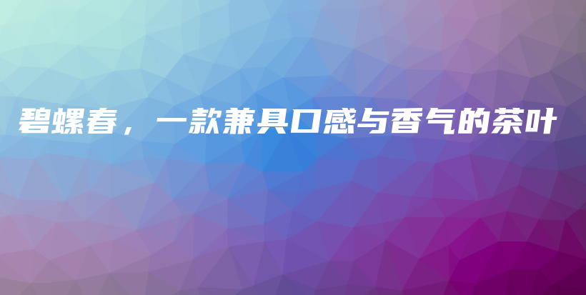 碧螺春，一款兼具口感與香氣的茶葉插圖