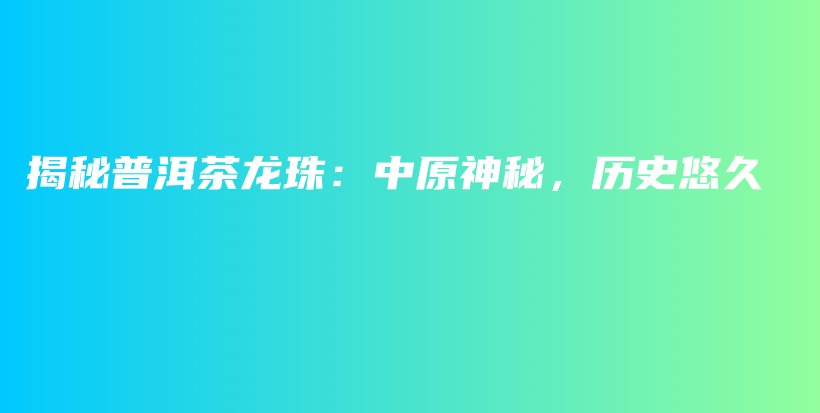 揭秘普洱茶龍珠：中原神秘，歷史悠久插圖