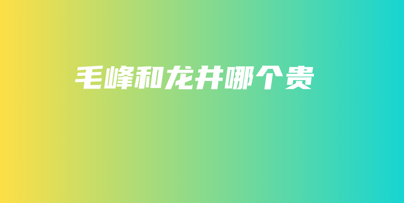 毛峰和龍井哪個貴插圖