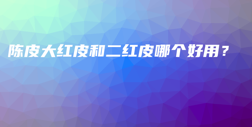 陳皮大紅皮和二紅皮哪個好用？插圖