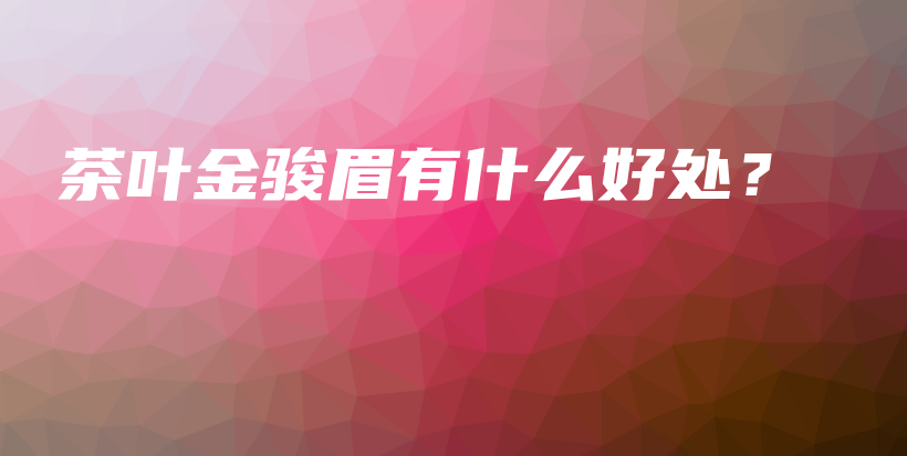 茶葉金駿眉有什么好處？插圖
