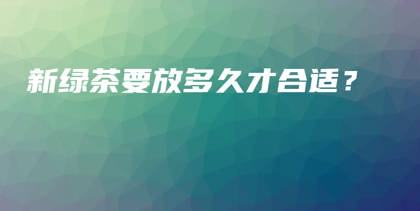 新綠茶要放多久才合適？插圖