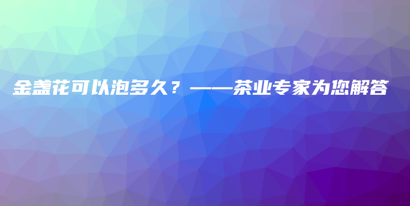 金盞花可以泡多久？——茶業(yè)專家為您解答插圖