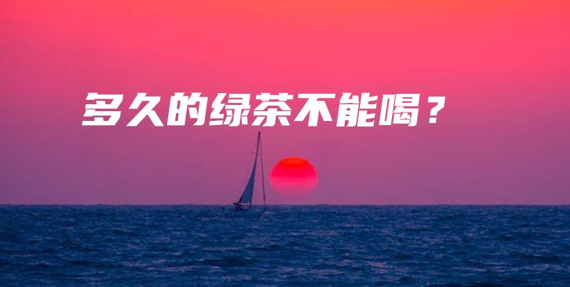多久的綠茶不能喝？插圖
