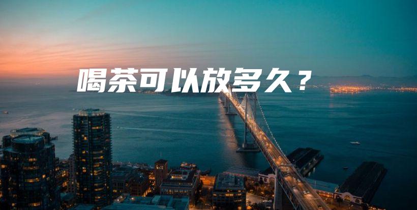 喝茶可以放多久？插圖