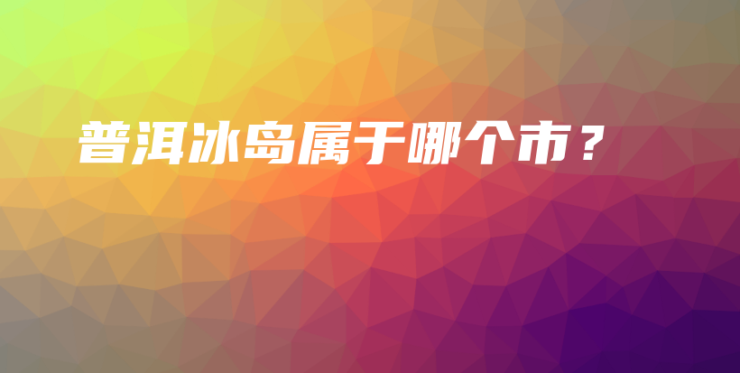 普洱冰島屬于哪個市？插圖