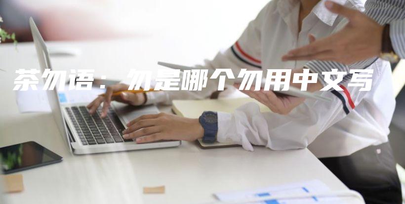 茶勿語(yǔ)：勿是哪個(gè)勿用中文寫插圖
