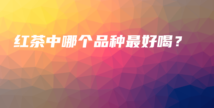 紅茶中哪個品種最好喝？插圖