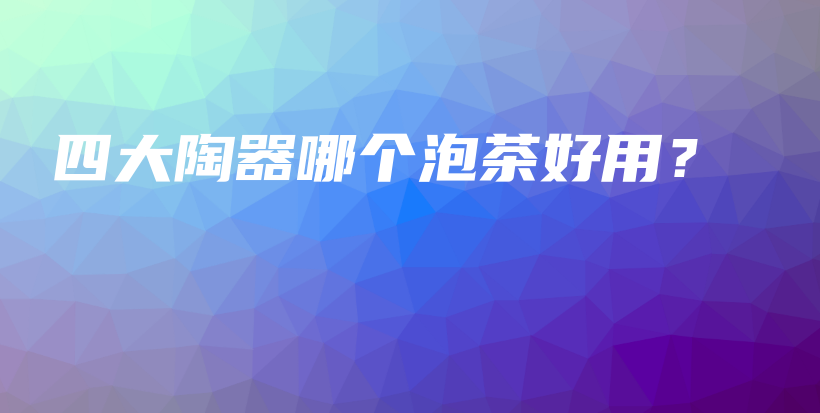 四大陶器哪個(gè)泡茶好用？插圖