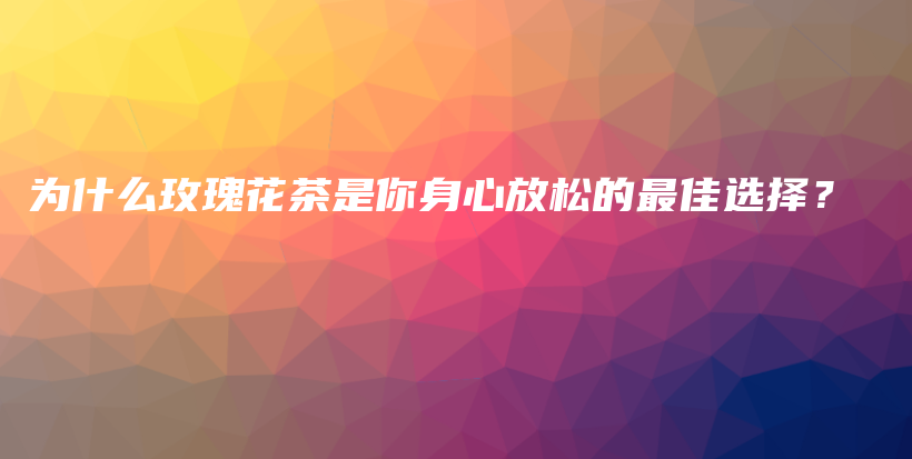為什么玫瑰花茶是你身心放松的最佳選擇？插圖