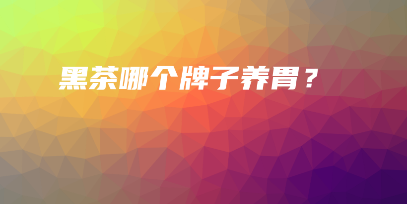 黑茶哪個(gè)牌子養(yǎng)胃？插圖