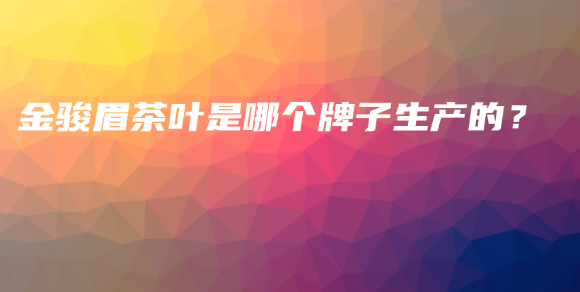 金駿眉茶葉是哪個牌子生產(chǎn)的？插圖