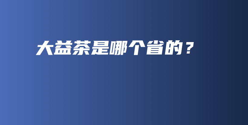 大益茶是哪個省的？插圖