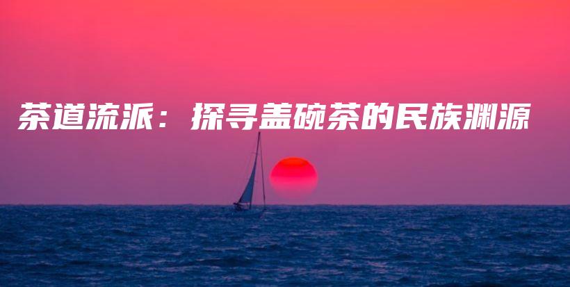 茶道流派：探尋蓋碗茶的民族淵源插圖