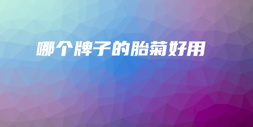 哪個(gè)牌子的胎菊好用插圖