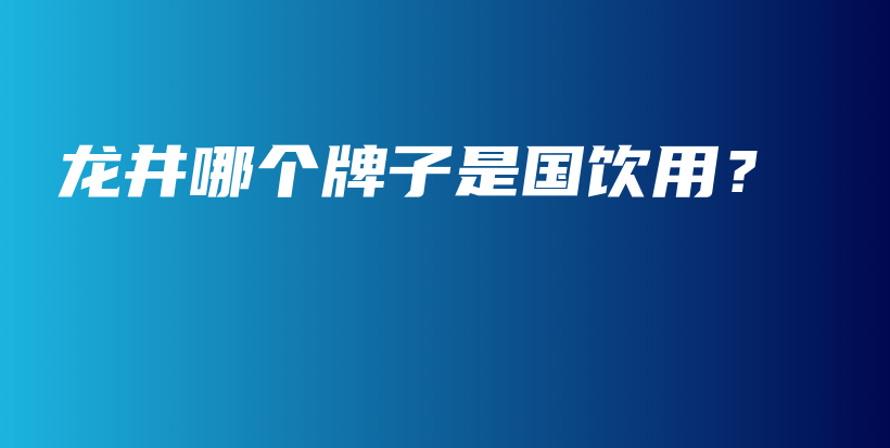 龍井哪個(gè)牌子是國飲用？插圖