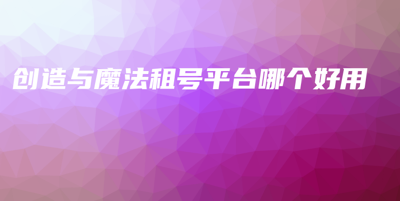 創(chuàng)造與魔法租號(hào)平臺(tái)哪個(gè)好用插圖