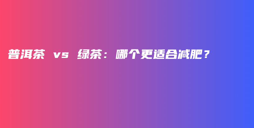 普洱茶 vs 綠茶：哪個更適合減肥？插圖