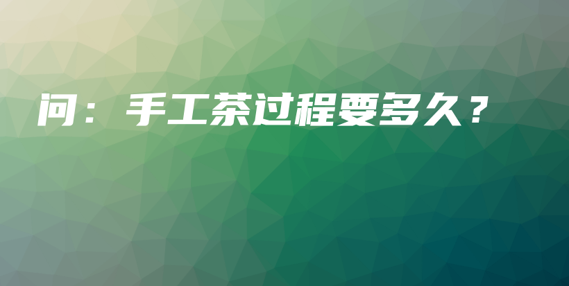 問：手工茶過程要多久？插圖
