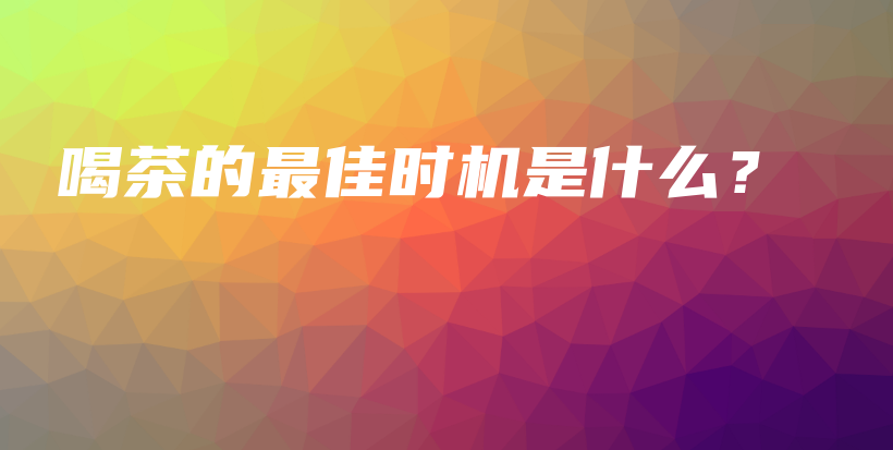 喝茶的最佳時(shí)機(jī)是什么？插圖