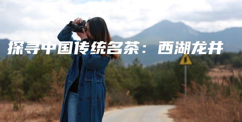 探尋中國(guó)傳統(tǒng)名茶：西湖龍井插圖