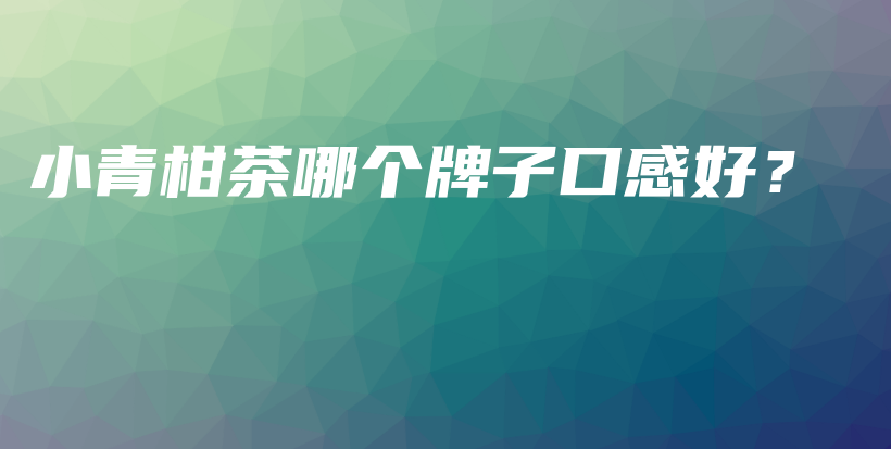 小青柑茶哪個牌子口感好？插圖