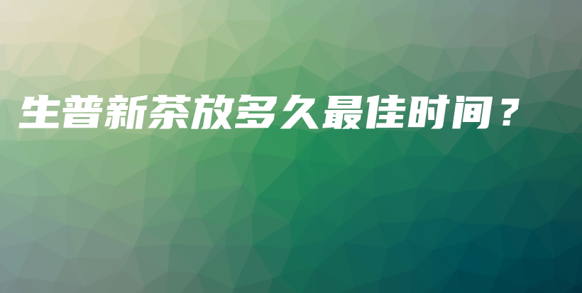 生普新茶放多久最佳時間？插圖