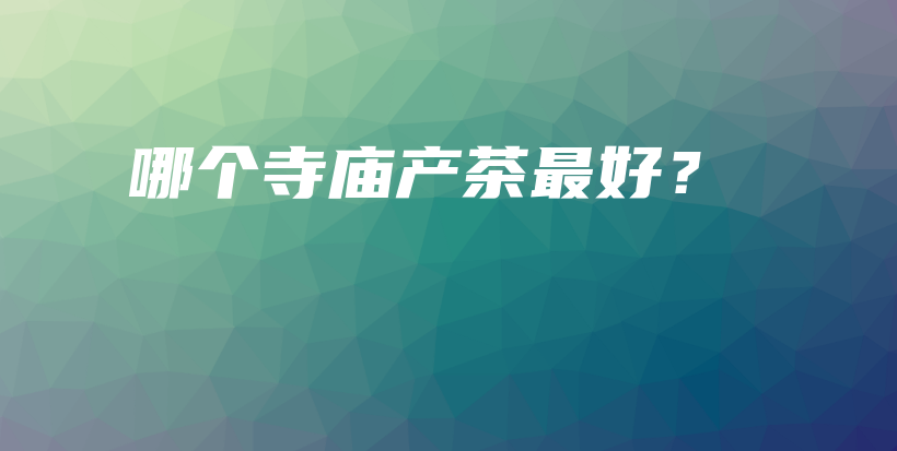 哪個寺廟產(chǎn)茶最好？插圖