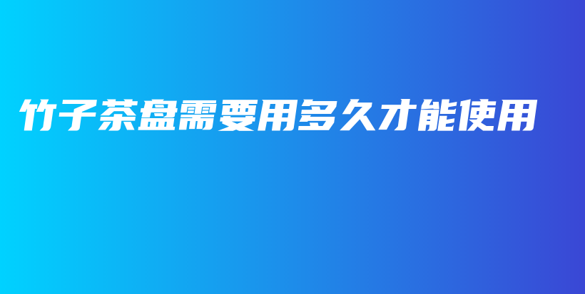 竹子茶盤需要用多久才能使用插圖