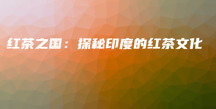 紅茶之國：探秘印度的紅茶文化插圖