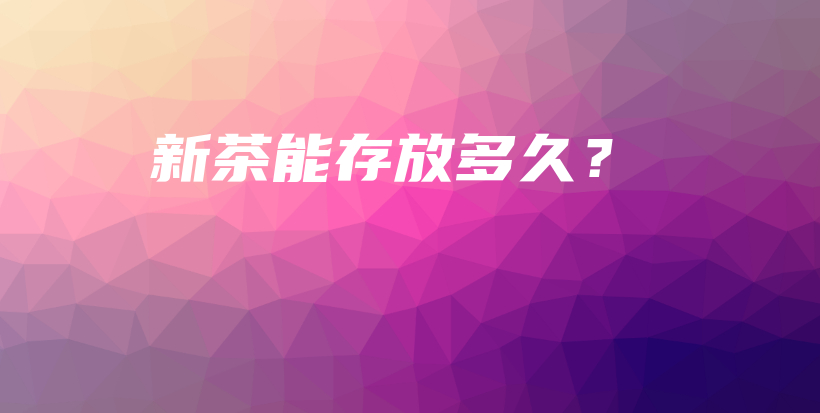 新茶能存放多久？插圖