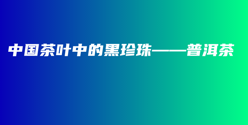 中國(guó)茶葉中的黑珍珠——普洱茶插圖