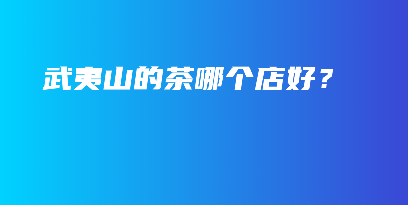 武夷山的茶哪個店好？插圖