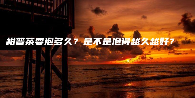 柑普茶要泡多久？是不是泡得越久越好？插圖