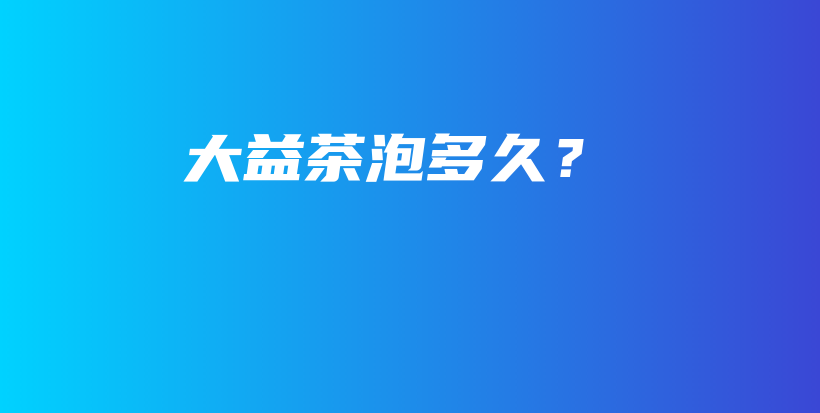 大益茶泡多久？插圖