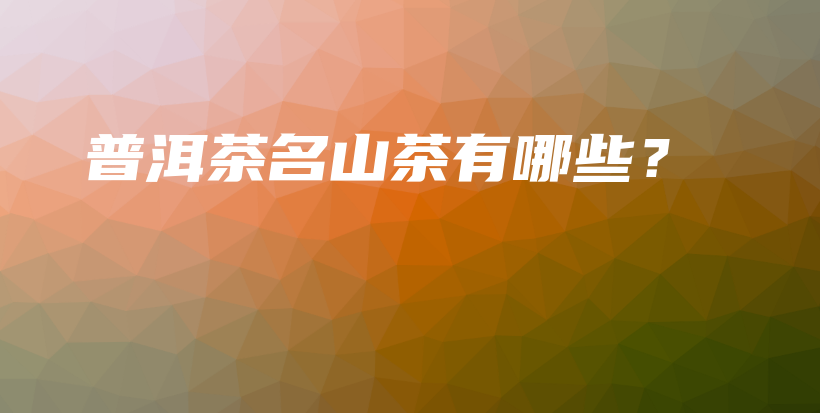 普洱茶名山茶有哪些？插圖