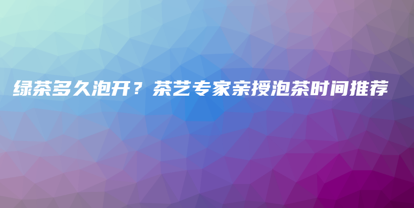 綠茶多久泡開(kāi)？茶藝專家親授泡茶時(shí)間推薦插圖