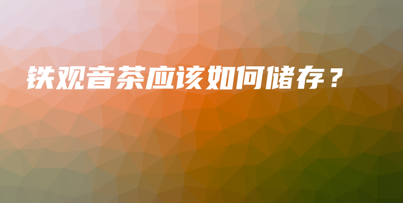 鐵觀音茶應(yīng)該如何儲存？插圖
