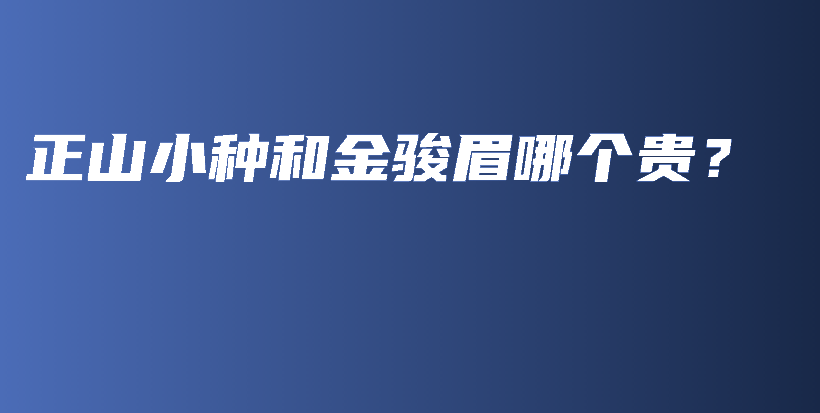 正山小種和金駿眉哪個貴？插圖
