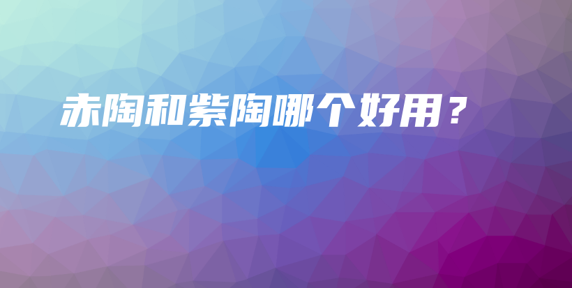 赤陶和紫陶哪個好用？插圖