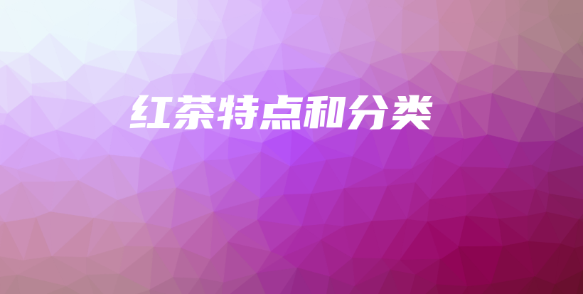 紅茶特點(diǎn)和分類插圖