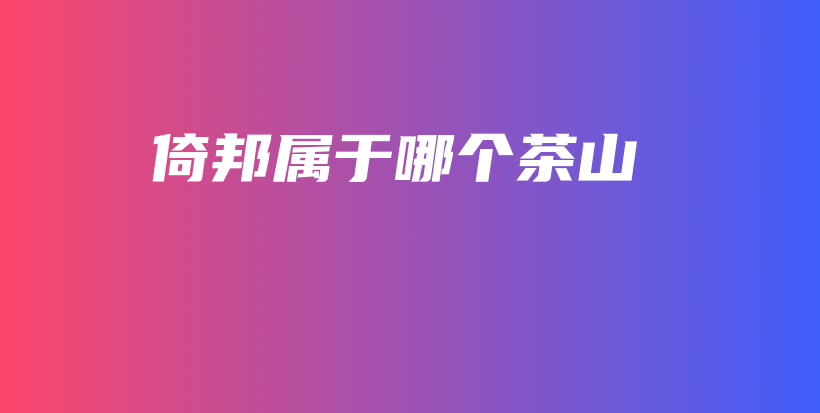 倚邦屬于哪個茶山插圖