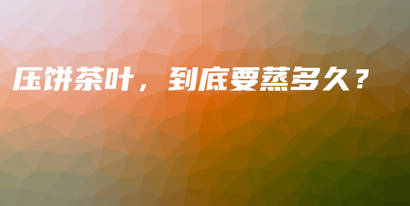 壓餅茶葉，到底要蒸多久？插圖