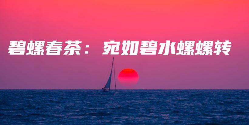 碧螺春茶：宛如碧水螺螺轉(zhuǎn)插圖