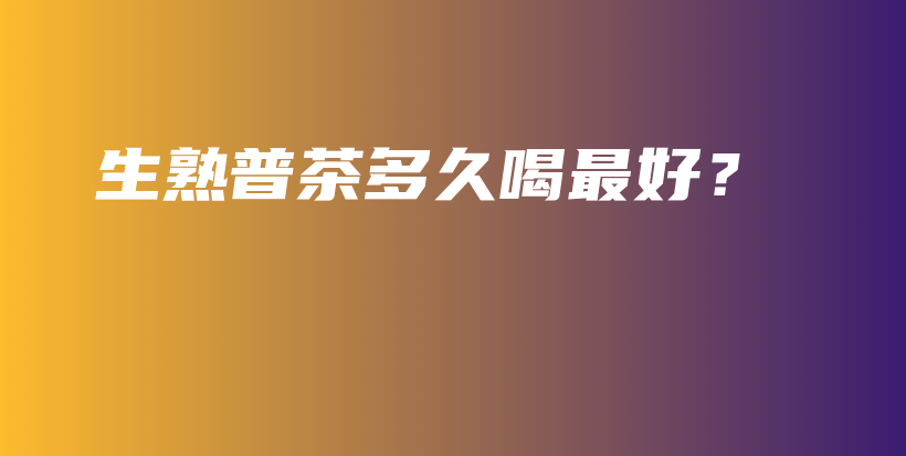 生熟普茶多久喝最好？插圖