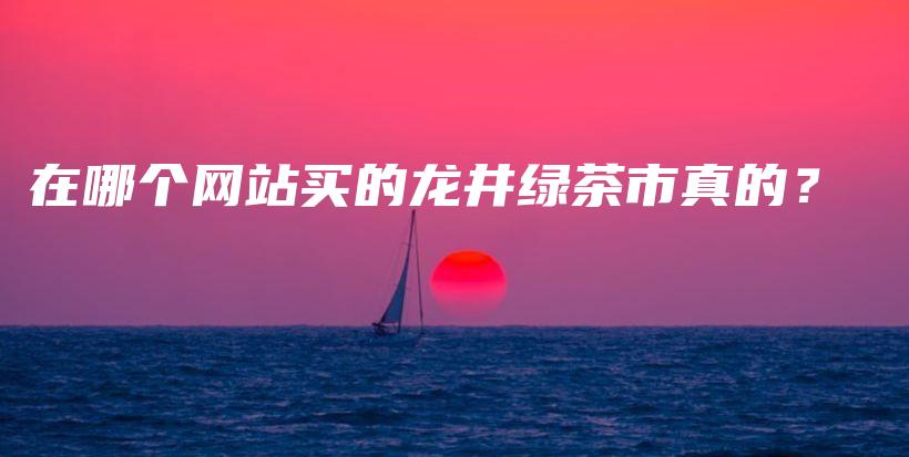 在哪個(gè)網(wǎng)站買的龍井綠茶市真的？插圖