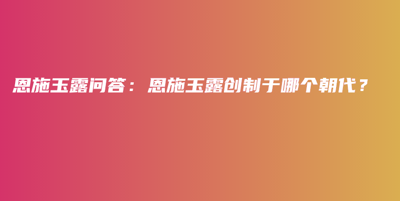 恩施玉露問(wèn)答：恩施玉露創(chuàng)制于哪個(gè)朝代？插圖