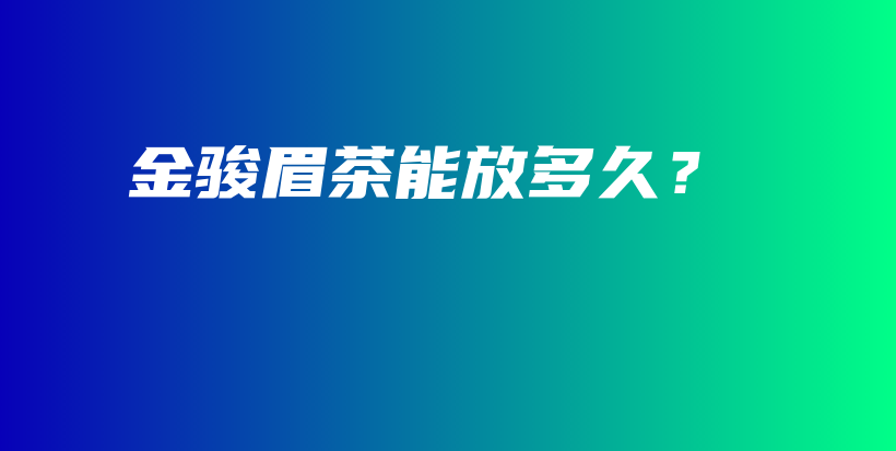 金駿眉茶能放多久？插圖