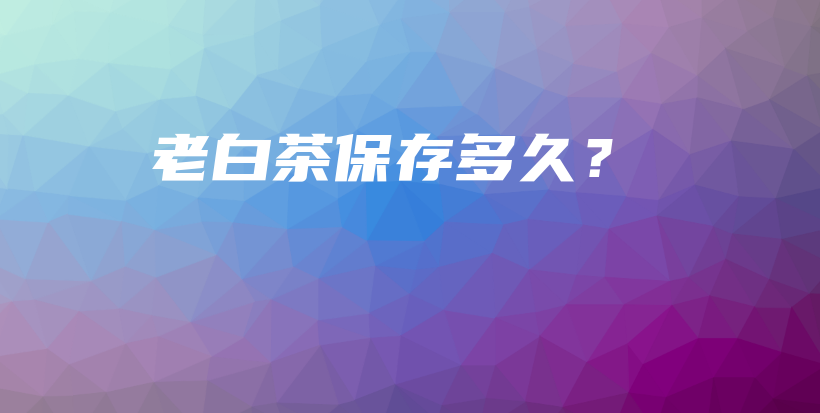 老白茶保存多久？插圖